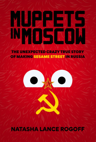 Book cover for "Muppets in Moscow: The Unexpected Crazy True Story of Making Sesame Street in Russia" by Natasha Lance Rogoff