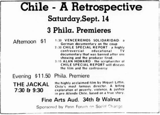 A black-and-white newspaper advertisement with the heading “Chile – A Retrospective.” It promotes three Philadelphia premieres on Saturday, Sept. 14. The afternoon program ($1) includes Venceremos Solidaridad at 1:30 p.m., Chile Special Report at 2:30 p.m. (described as a controversial TV documentary banned after one showing), and at 3:15 p.m. Alan Howard, the scriptwriter of Chile Special Report, will discuss the film and controversy. The evening program ($11.50) features the Philadelphia premiere of The Jackal at 7:30 and 9:30 p.m., described as a film by Chilean director Miguel Littín exploring poverty, violence, and justice in pre-Allende Chile. The event takes place at the Fine Arts Auditorium, 34th & Walnut, sponsored by Penn Forum on Social Change.